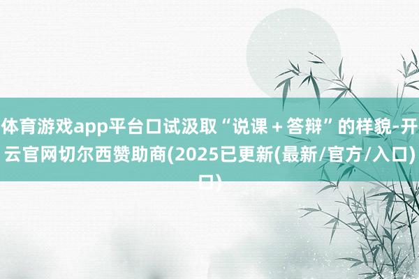 体育游戏app平台口试汲取“说课＋答辩”的样貌-开云官网切尔西赞助商(2025已更新(最新/官方/入口)