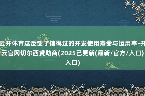 云开体育这反馈了信得过的开发使用寿命与运用率-开云官网切尔西赞助商(2025已更新(最新/官方/入口)
