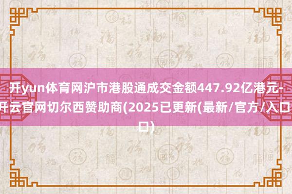 开yun体育网沪市港股通成交金额447.92亿港元-开云官网切尔西赞助商(2025已更新(最新/官方/入口)