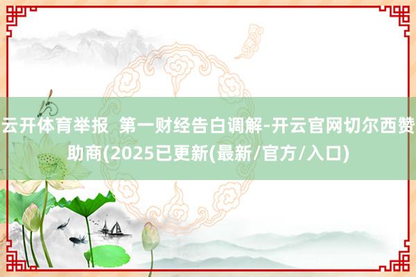 云开体育举报  第一财经告白调解-开云官网切尔西赞助商(2025已更新(最新/官方/入口)