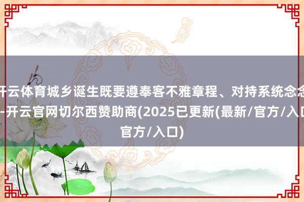 开云体育城乡诞生既要遵奉客不雅章程、对持系统念念维-开云官网切尔西赞助商(2025已更新(最新/官方/入口)