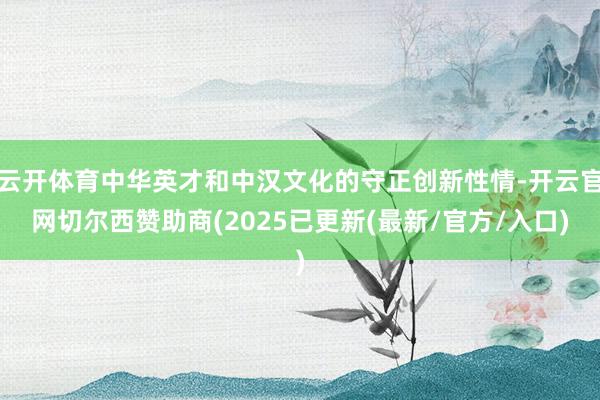 云开体育中华英才和中汉文化的守正创新性情-开云官网切尔西赞助商(2025已更新(最新/官方/入口)