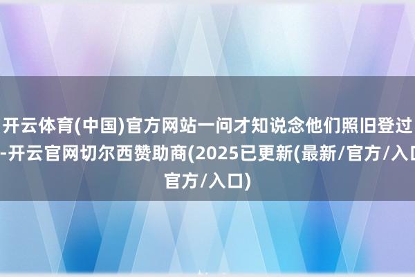 开云体育(中国)官方网站一问才知说念他们照旧登过了-开云官网切尔西赞助商(2025已更新(最新/官方/入口)