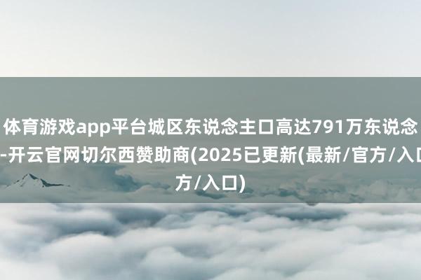 体育游戏app平台城区东说念主口高达791万东说念主-开云官网切尔西赞助商(2025已更新(最新/官方/入口)