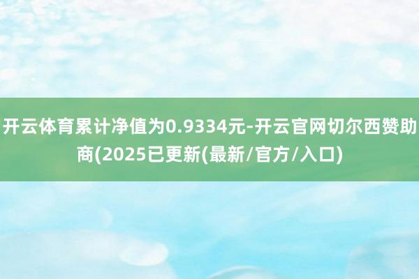 开云体育累计净值为0.9334元-开云官网切尔西赞助商(2025已更新(最新/官方/入口)