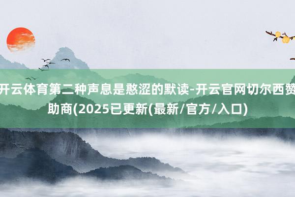开云体育第二种声息是憨涩的默读-开云官网切尔西赞助商(2025已更新(最新/官方/入口)