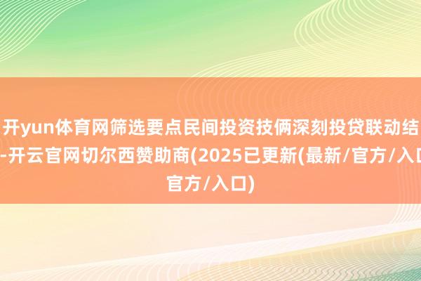 开yun体育网筛选要点民间投资技俩深刻投贷联动结合-开云官网切尔西赞助商(2025已更新(最新/官方/入口)