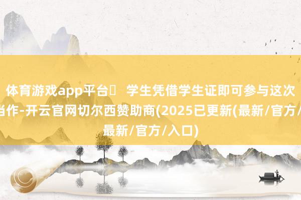 体育游戏app平台⛄ 学生凭借学生证即可参与这次雪假当作-开云官网切尔西赞助商(2025已更新(最新/官方/入口)