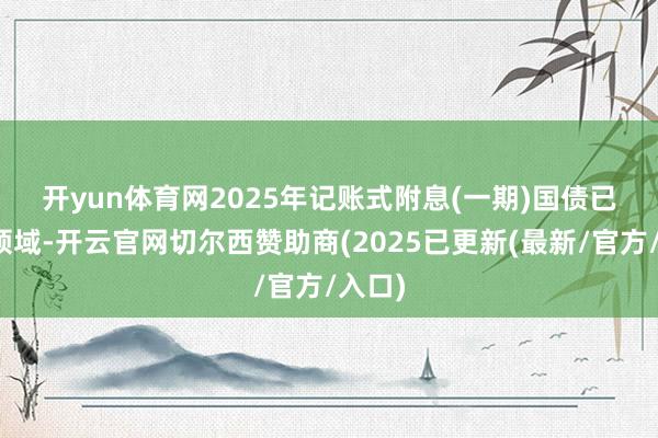 开yun体育网　　2025年记账式附息(一期)国债已刊行领域-开云官网切尔西赞助商(2025已更新(最新/官方/入口)
