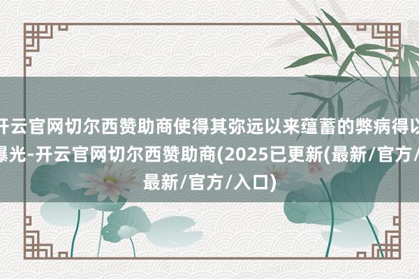 开云官网切尔西赞助商使得其弥远以来蕴蓄的弊病得以网络曝光-开云官网切尔西赞助商(2025已更新(最新/官方/入口)