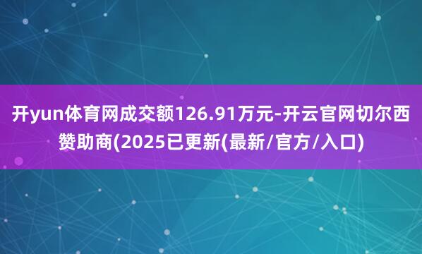 开yun体育网成交额126.91万元-开云官网切尔西赞助商(2025已更新(最新/官方/入口)