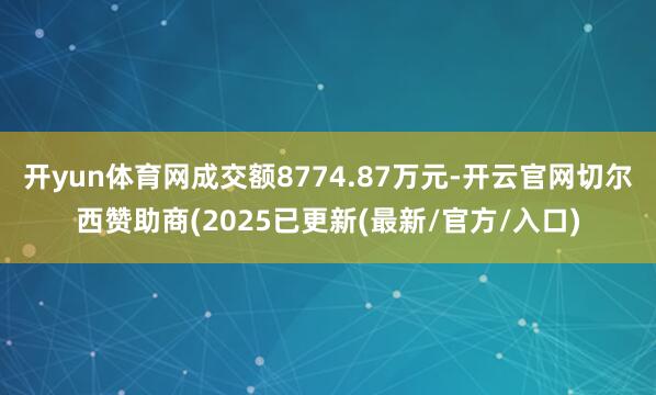 开yun体育网成交额8774.87万元-开云官网切尔西赞助商(2025已更新(最新/官方/入口)