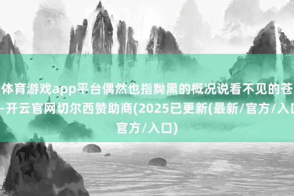 体育游戏app平台偶然也指黝黑的概况说看不见的苍茫-开云官网切尔西赞助商(2025已更新(最新/官方/入口)
