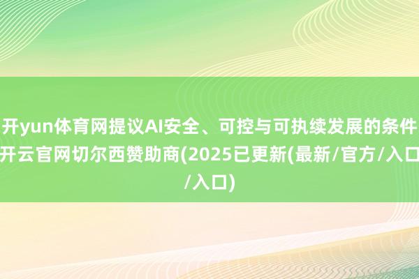 开yun体育网提议AI安全、可控与可执续发展的条件-开云官网切尔西赞助商(2025已更新(最新/官方/入口)