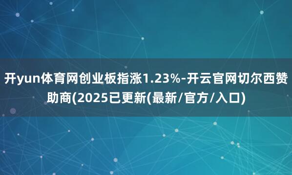 开yun体育网创业板指涨1.23%-开云官网切尔西赞助商(2025已更新(最新/官方/入口)