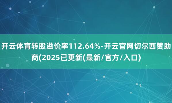 开云体育转股溢价率112.64%-开云官网切尔西赞助商(2025已更新(最新/官方/入口)