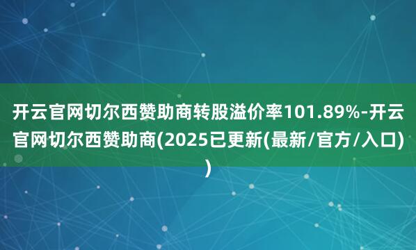 开云官网切尔西赞助商转股溢价率101.89%-开云官网切尔西赞助商(2025已更新(最新/官方/入口)