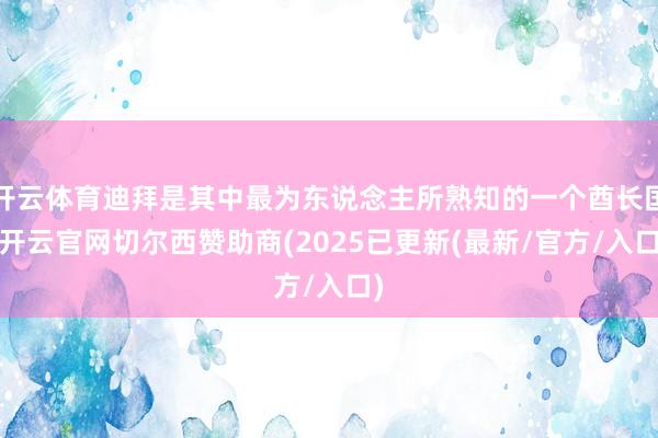 开云体育迪拜是其中最为东说念主所熟知的一个酋长国-开云官网切尔西赞助商(2025已更新(最新/官方/入口)