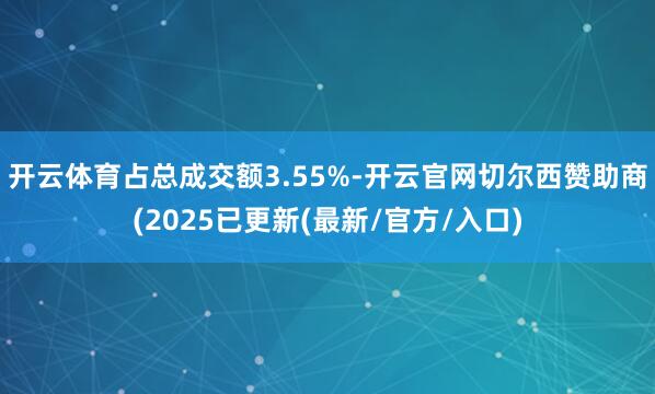 开云体育占总成交额3.55%-开云官网切尔西赞助商(2025已更新(最新/官方/入口)
