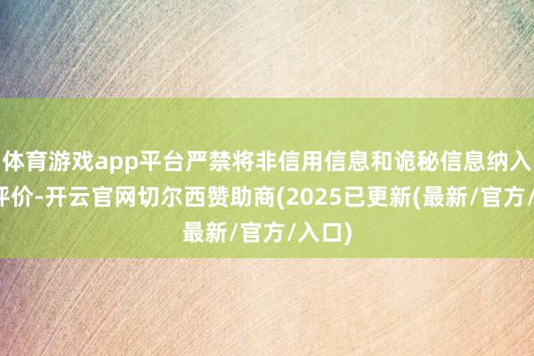 体育游戏app平台严禁将非信用信息和诡秘信息纳入信用评价-开云官网切尔西赞助商(2025已更新(最新/官方/入口)