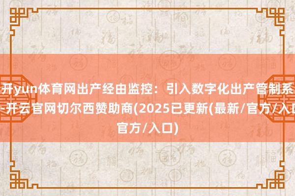 开yun体育网出产经由监控：引入数字化出产管制系统-开云官网切尔西赞助商(2025已更新(最新/官方/入口)