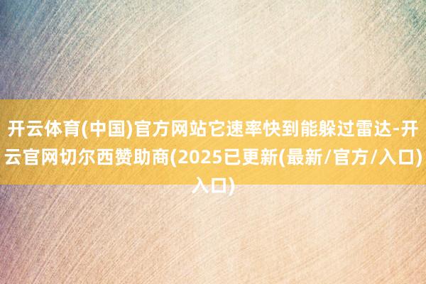 开云体育(中国)官方网站它速率快到能躲过雷达-开云官网切尔西赞助商(2025已更新(最新/官方/入口)