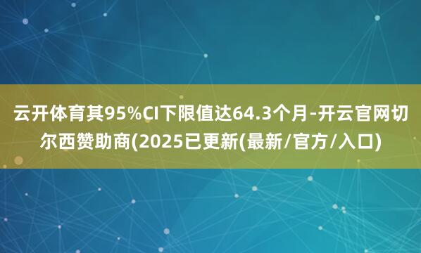 云开体育其95%CI下限值达64.3个月-开云官网切尔西赞助商(2025已更新(最新/官方/入口)