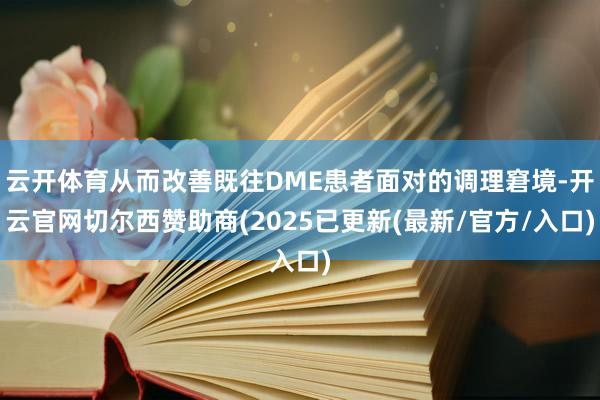云开体育从而改善既往DME患者面对的调理窘境-开云官网切尔西赞助商(2025已更新(最新/官方/入口)