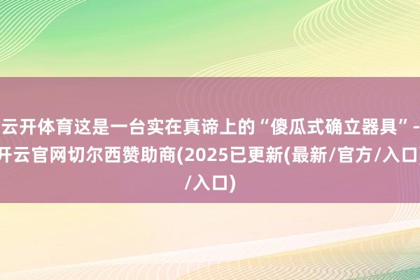 云开体育这是一台实在真谛上的“傻瓜式确立器具”-开云官网切尔西赞助商(2025已更新(最新/官方/入口)