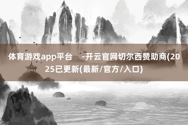 体育游戏app平台    -开云官网切尔西赞助商(2025已更新(最新/官方/入口)