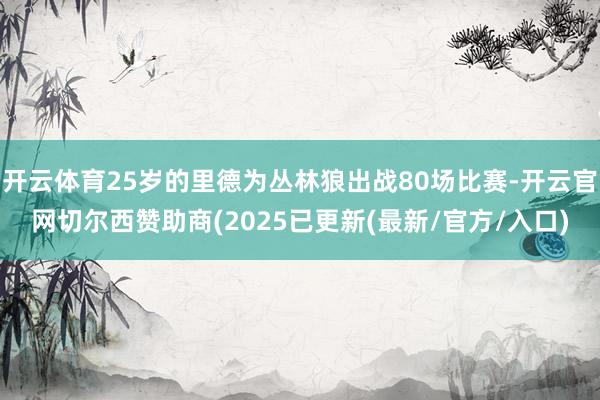 开云体育25岁的里德为丛林狼出战80场比赛-开云官网切尔西赞助商(2025已更新(最新/官方/入口)