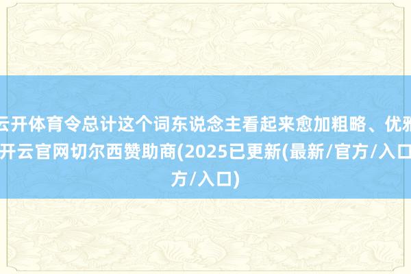 云开体育令总计这个词东说念主看起来愈加粗略、优雅-开云官网切尔西赞助商(2025已更新(最新/官方/入口)