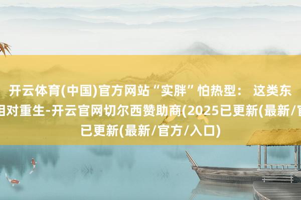 开云体育(中国)官方网站“实胖”怕热型： 这类东谈主代谢相对重生-开云官网切尔西赞助商(2025已更新(最新/官方/入口)